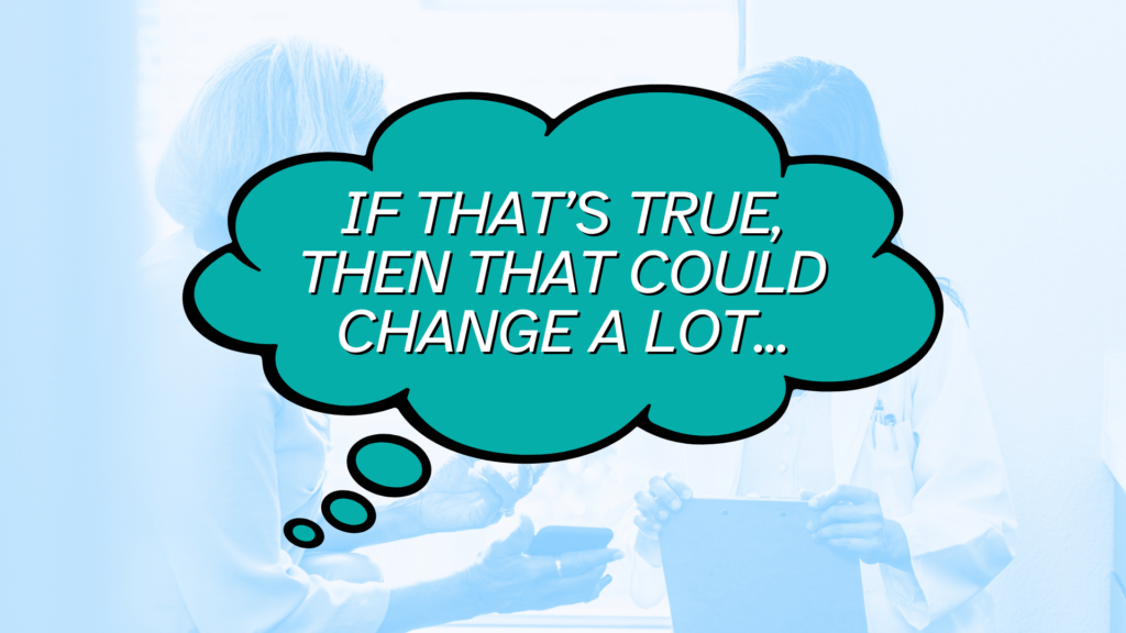 A thought bubble from the patient in this scenario that reads, "If that's true, then that could change a lot"..."
