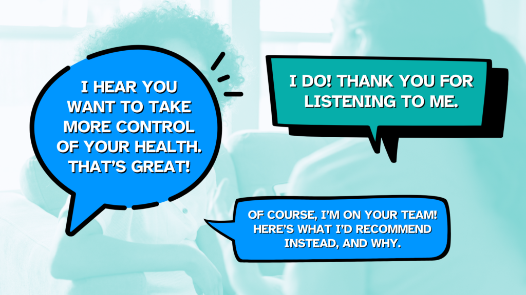 A conversation between a doctor and a patient where the doctor is effectively communicating why detox supplements might not be the answer.

Doctor: "I hear you want to take more control of your health. That's great!"

Patient: "I do! Thank you for listening to me."

Doctor: "Of course, I'm on your team! Here's what I'd recommend instead, and why."